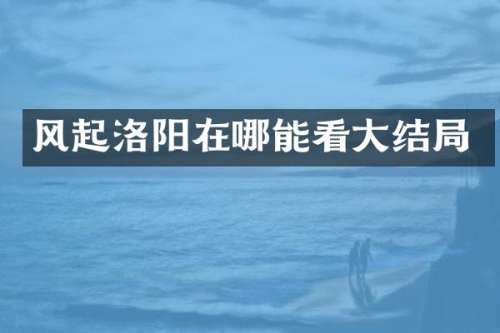 风起洛阳在哪能看大结局