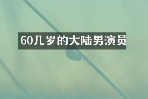 60几岁的大陆男演员