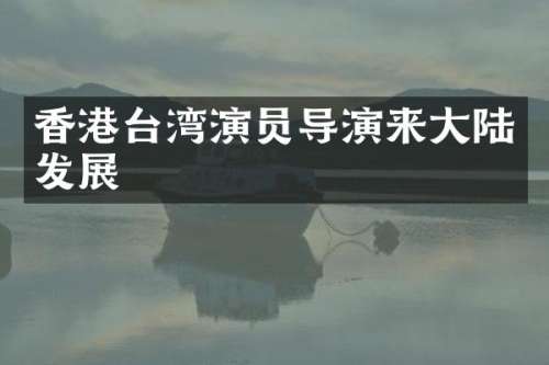 香港台湾演员导演来大陆发展