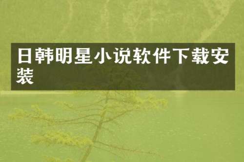 日韩明星小说软件下载安装