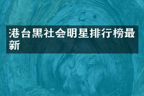 港台黑社会明星排行榜最新