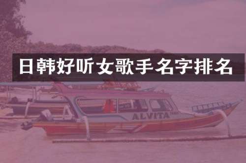 日韩好听女歌手名字排名