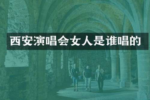 西安演唱会女人是谁唱的