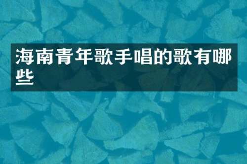 海南青年歌手唱的歌有哪些