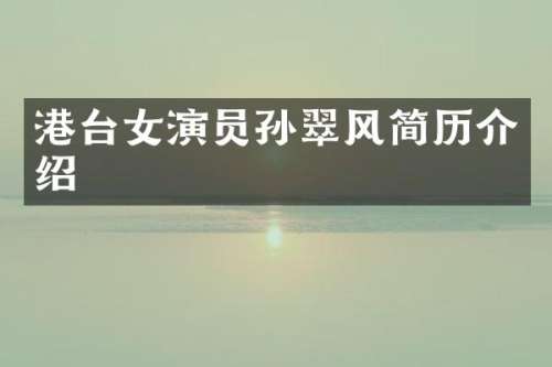 港台女演员孙翠风简历介绍