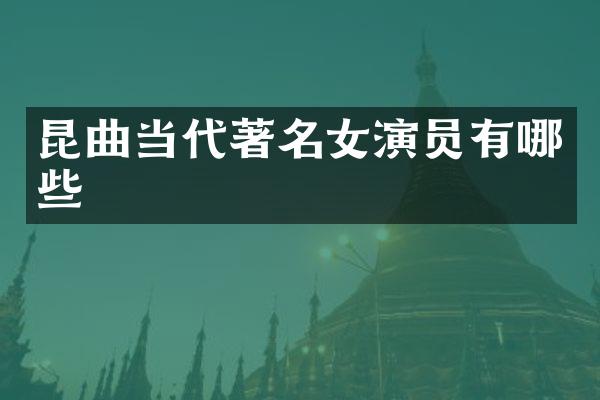 昆曲当代著名女演员有哪些