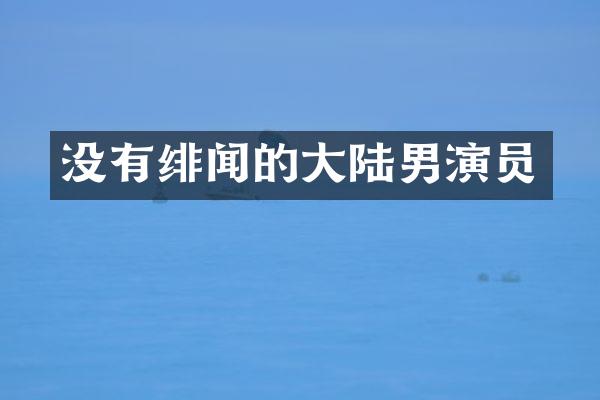 没有绯闻的大陆男演员
