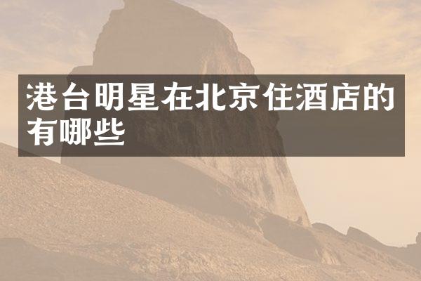 港台明星在北京住酒店的有哪些