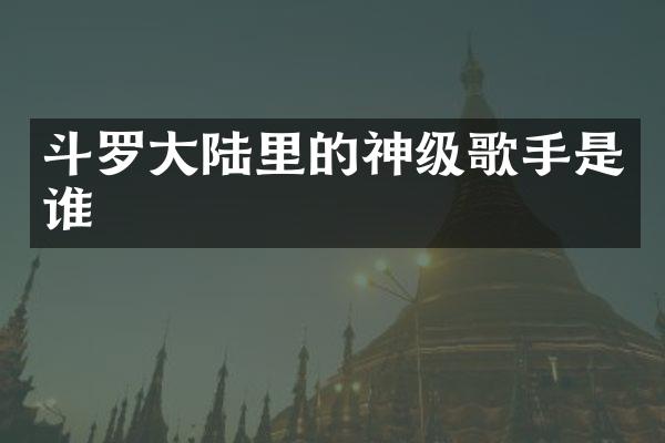 斗罗大陆里的神级歌手是谁