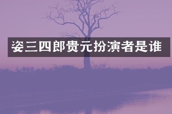 姿三四郎贵元扮演者是谁