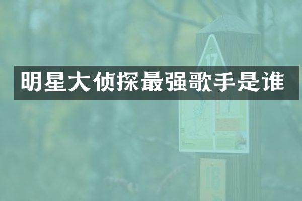 明星大侦探最强歌手是谁