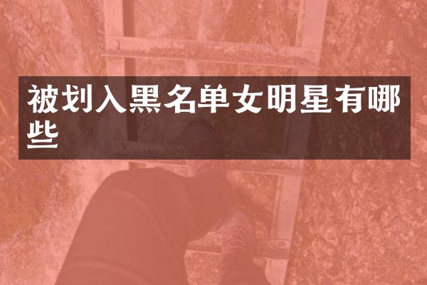 被划入黑名单女明星有哪些