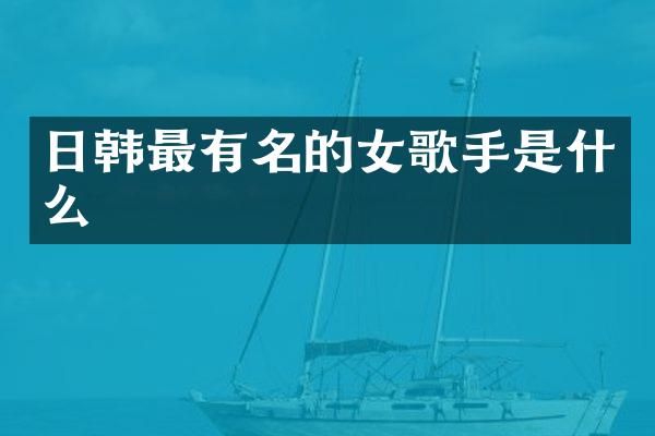 日韩最有名的女歌手是什么
