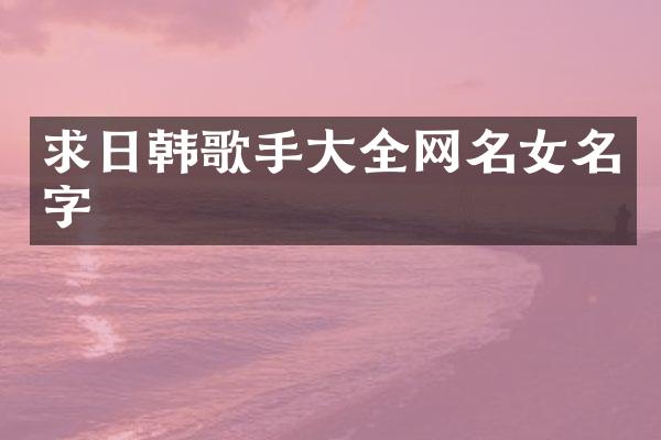求日韩歌手大全网名女名字