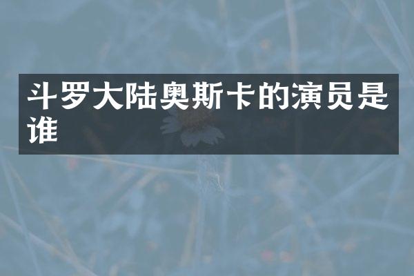 斗罗大陆奥斯卡的演员是谁