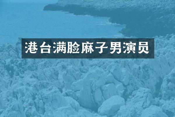 港台满脸麻子男演员