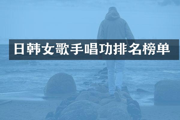 日韩女歌手唱功排名榜单