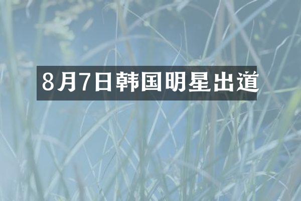 8月7日韩国明星出道