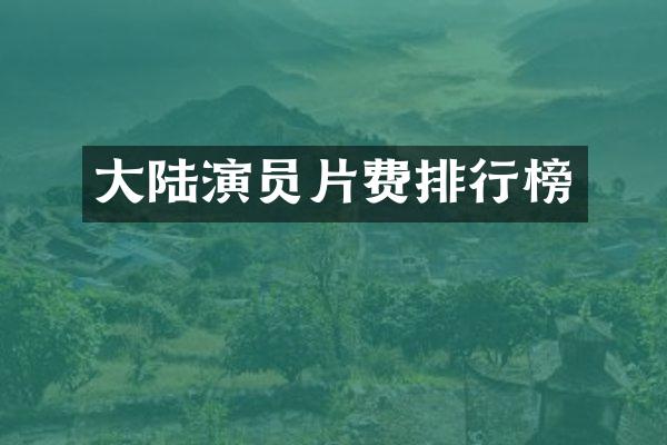 大陆演员片费排行榜