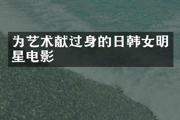 为艺术献过身的日韩女明星电影