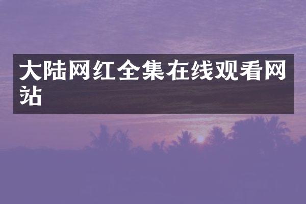大陆网红全集在线观看网站