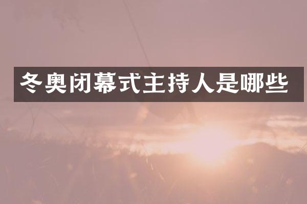 冬奥闭幕式主持人是哪些
