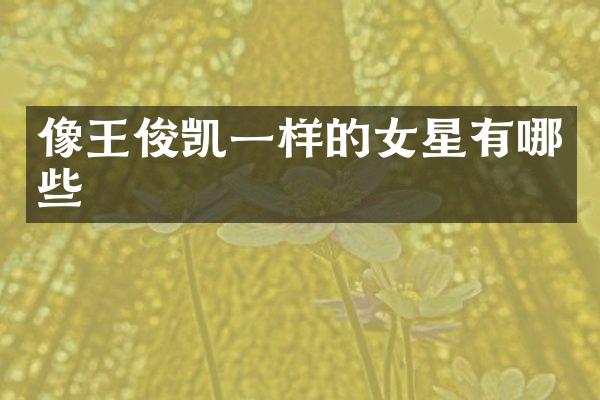 像王俊凯一样的女星有哪些