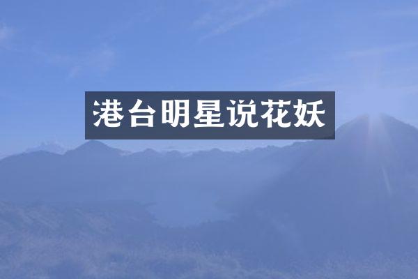 港台明星说花妖