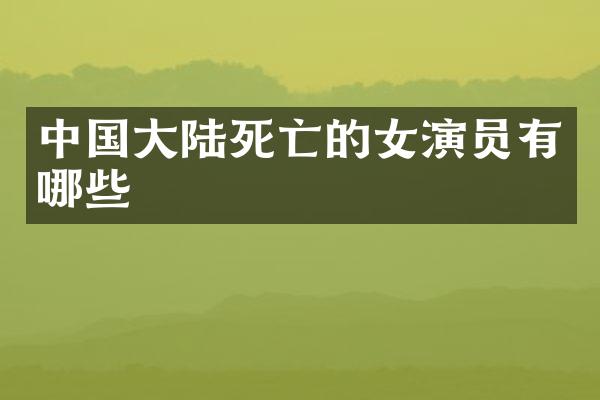 中国大亡的女演员有哪些