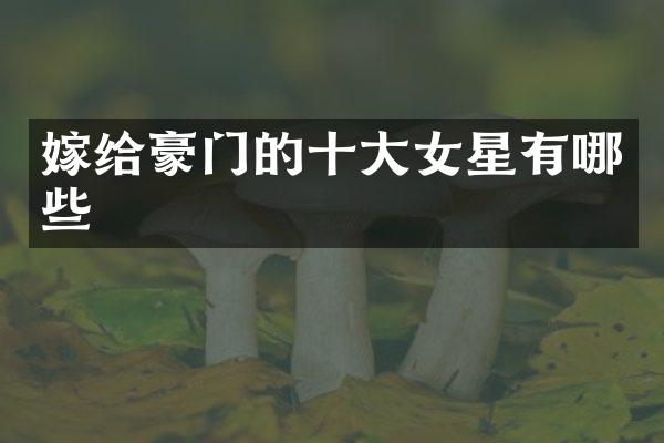 嫁给豪门的十大女星有哪些