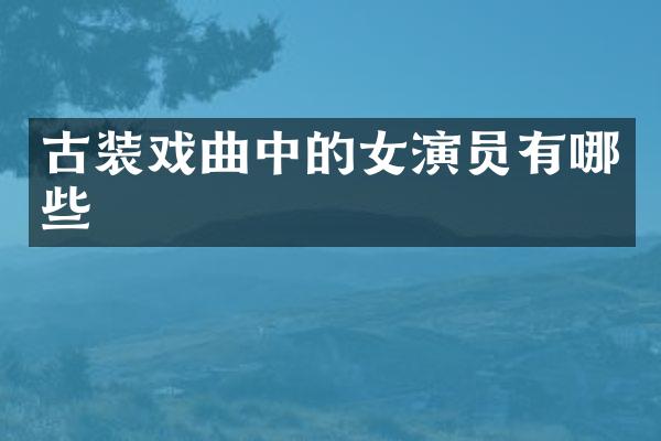 古装戏曲中的女演员有哪些