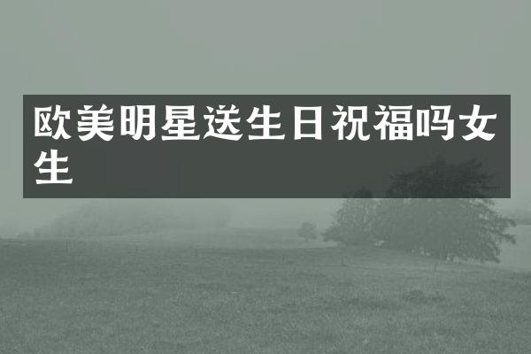 欧美明星送生日祝福吗女生