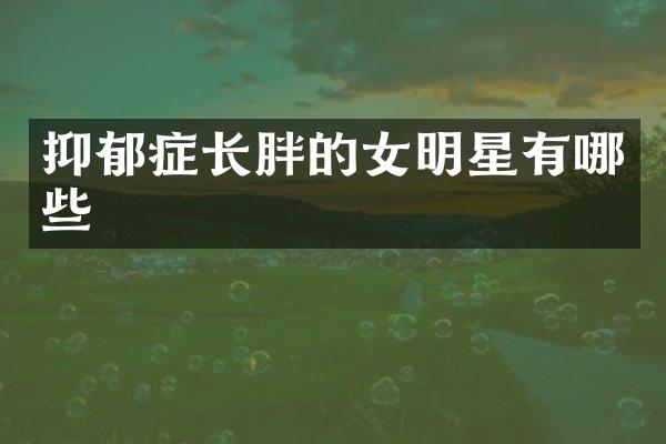 抑郁症长胖的女明星有哪些