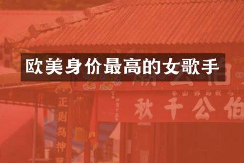 欧美身价最高的女歌手