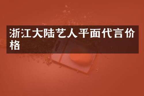 浙江大陆艺人平面代言价格