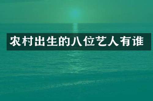 农村出生的八位艺人有谁