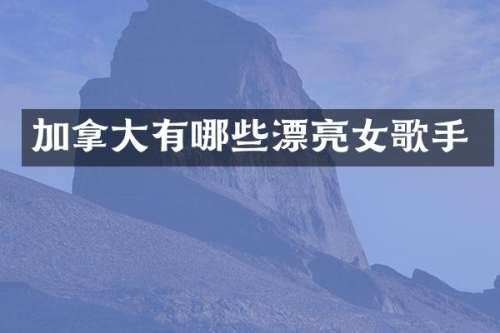 加拿大有哪些漂亮女歌手