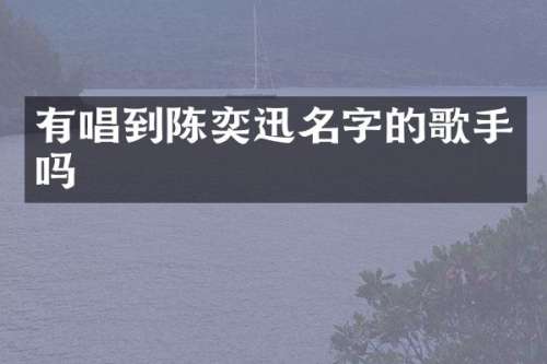 有唱到陈奕迅名字的歌手吗