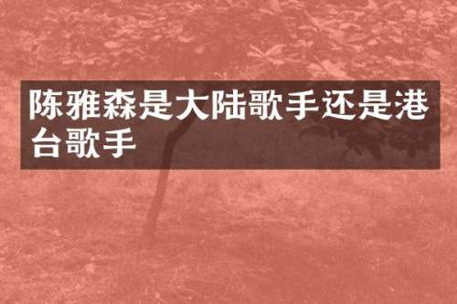 陈雅森是大陆歌手还是港台歌手