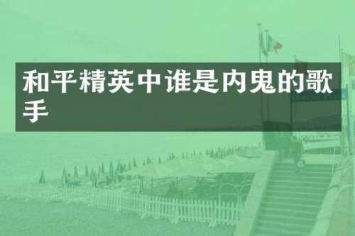 和平精英中谁是内鬼的歌手