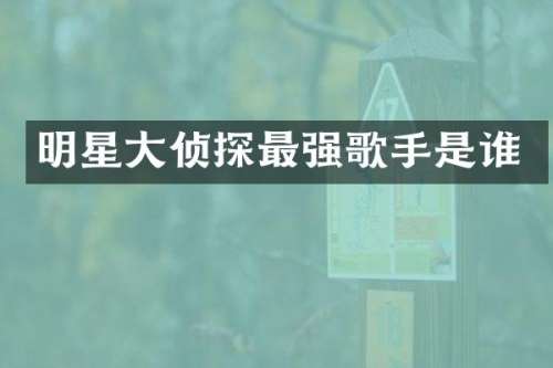 明星大侦探最强歌手是谁
