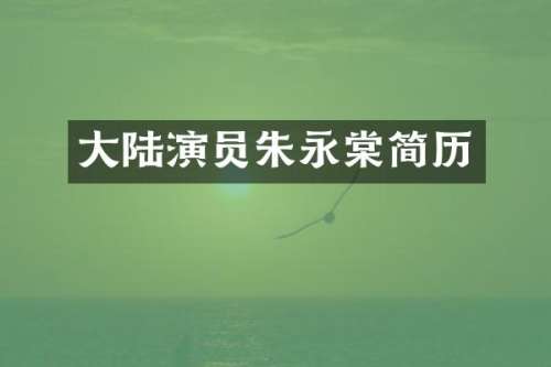 大陆演员朱永棠简历