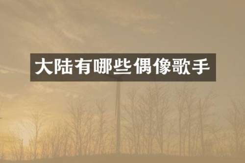 大陆有哪些偶像歌手