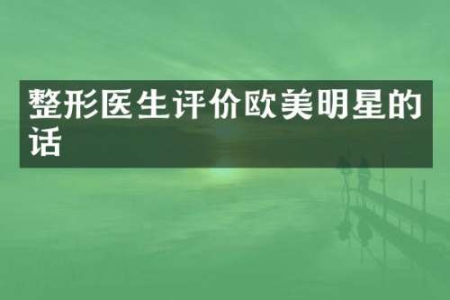 整形医生评价欧美明星的话