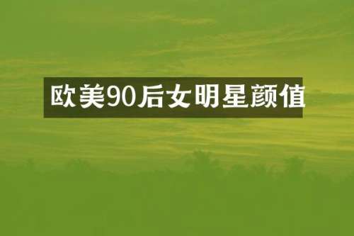 欧美90后女明星颜值