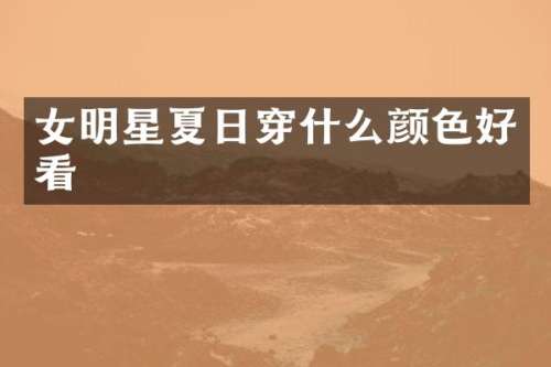 女明星夏日穿什么颜色好看