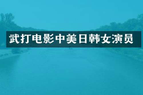武打电影中美日韩女演员