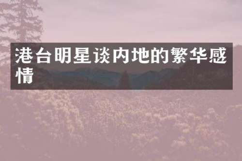 港台明星谈内地的繁华感情