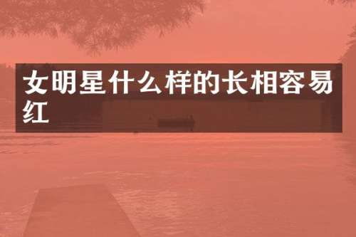 女明星什么样的长相容易红