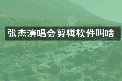 张杰演唱会剪辑软件叫啥